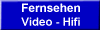 Fernsehen 
 Video - Hifi
